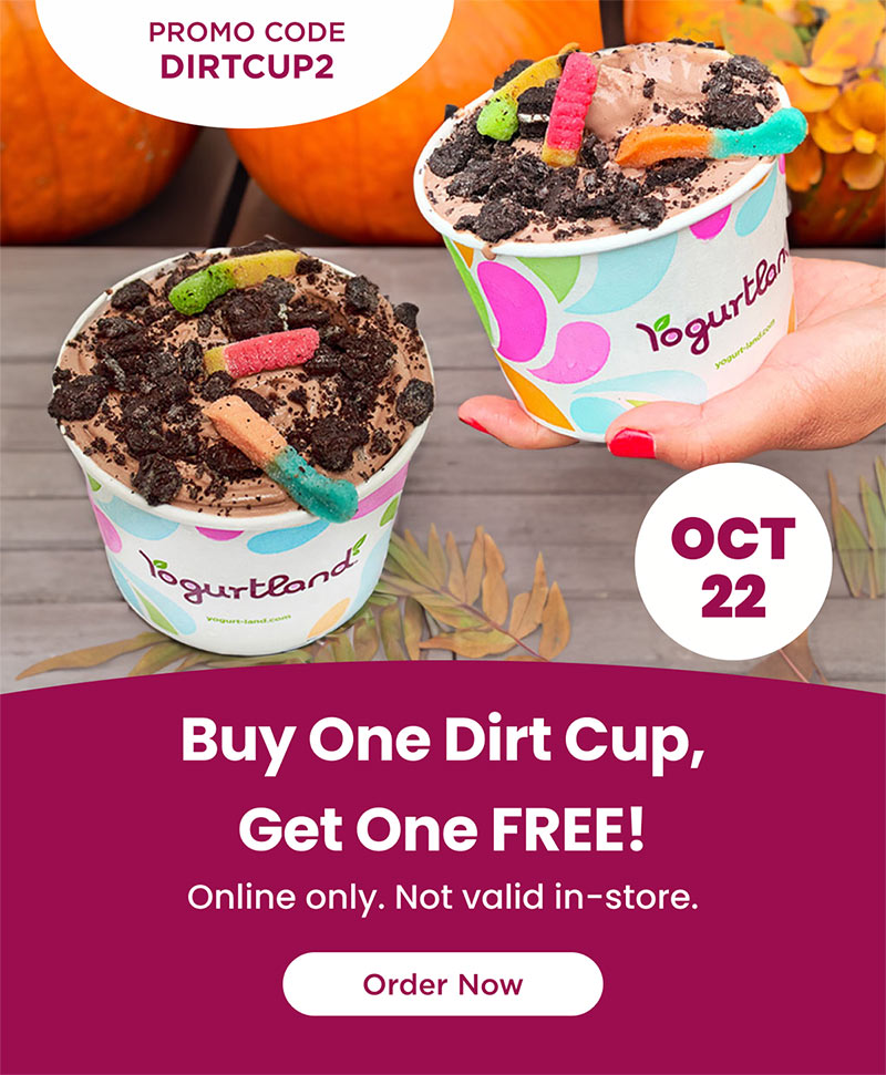 Buy One Dirt Cup, Get One FREE! Online only. Not valid in-store. Promo code: DIRTCUP2